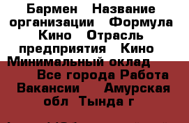 Бармен › Название организации ­ Формула Кино › Отрасль предприятия ­ Кино › Минимальный оклад ­ 25 000 - Все города Работа » Вакансии   . Амурская обл.,Тында г.